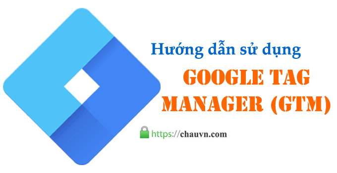 Hướng dẫn sử dụng Google Tag Manager (GTM)